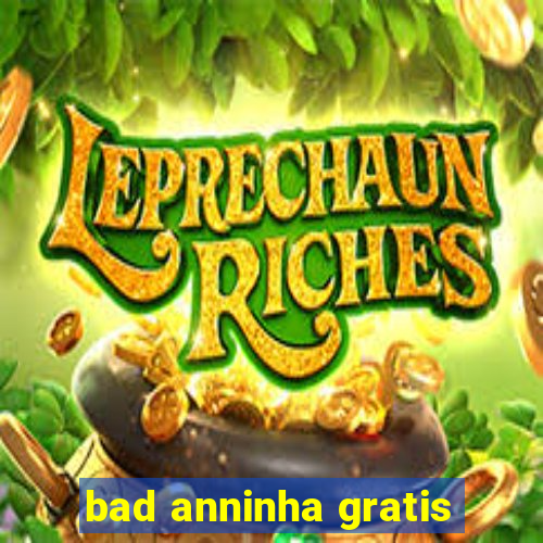 bad anninha gratis